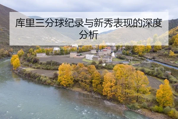 库里三分球纪录与新秀表现的深度分析