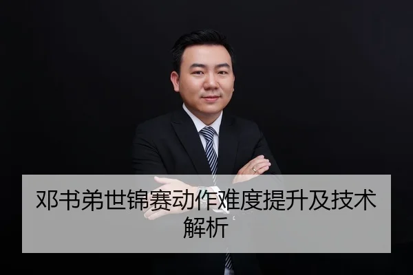 邓书弟世锦赛动作难度提升及技术解析