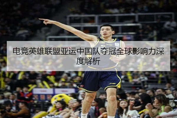 电竞英雄联盟亚运中国队夺冠全球影响力深度解析